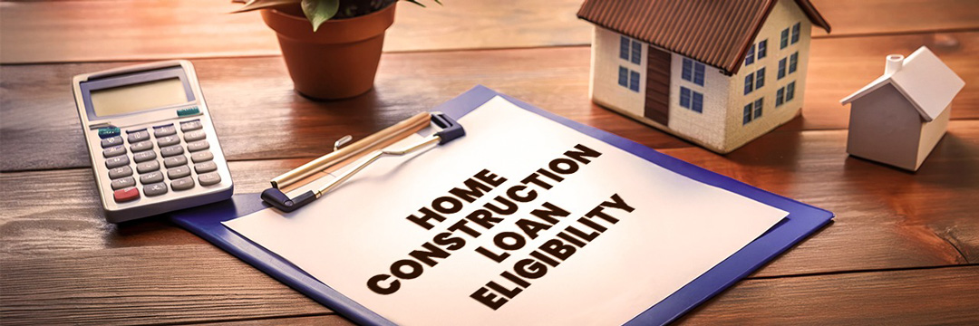 Eligibility criteria for home construction loan